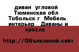 диван  угловой - Тюменская обл., Тобольск г. Мебель, интерьер » Диваны и кресла   